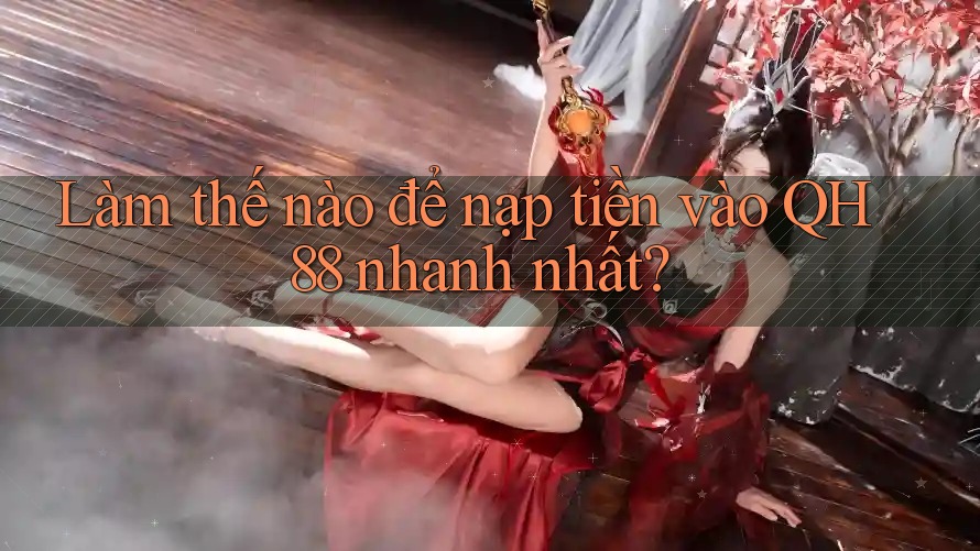 Làm thế nào để nạp tiền vào QH88 nhanh nhất? Làm thế nào để nạp tiền vào QH88 nhanh nhất?