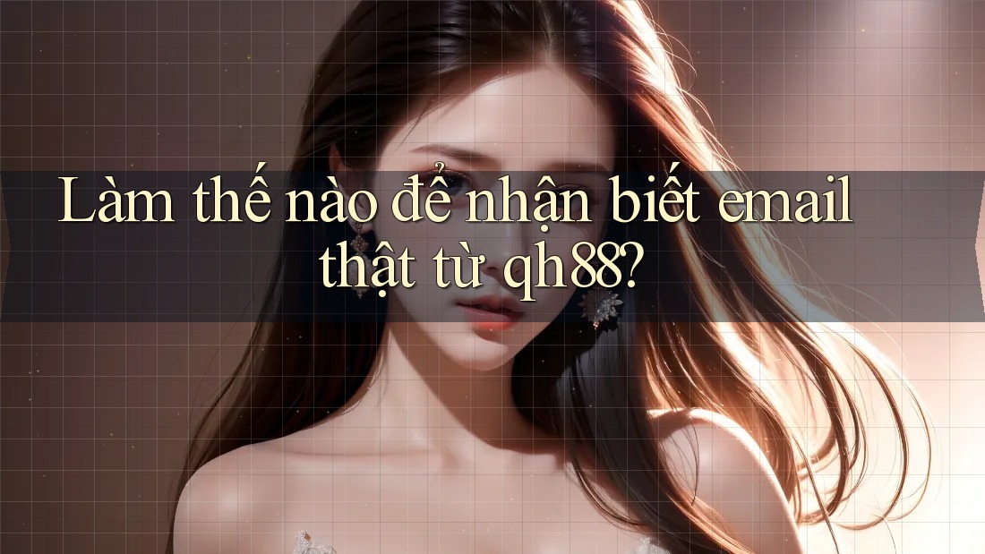 Làm thế nào để nhận biết email thật từ qh88? Làm thế nào để nhận biết email thật từ qh88?