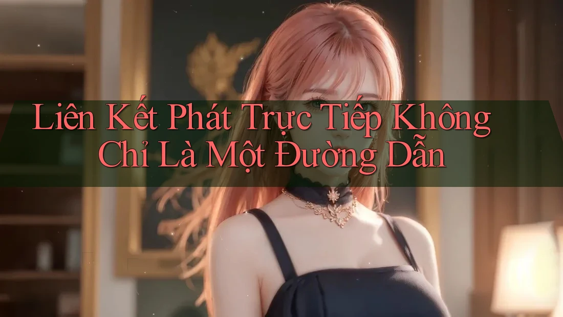 Liên Kết Phát Trực Tiếp Không Chỉ Là Một Đường Dẫn