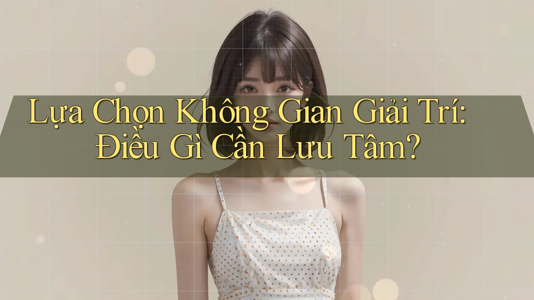 Lựa Chọn Không Gian Giải Trí: Điều Gì Cần Lưu Tâm? Lựa Chọn Không Gian Giải Trí: Điều Gì Cần Lưu Tâm?