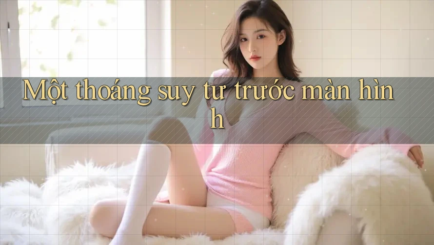 Một thoáng suy tư trước màn hình Một thoáng suy tư trước màn hình