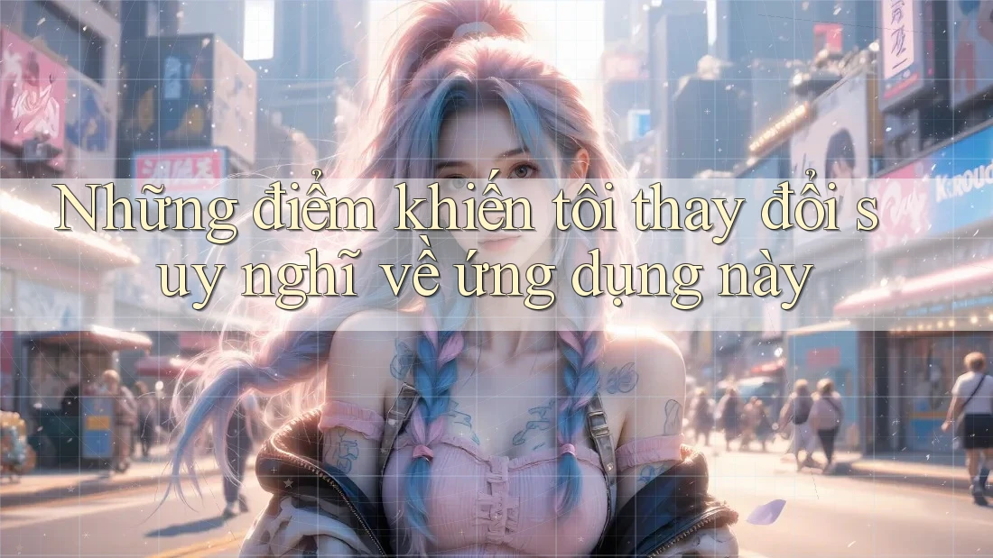 Những điểm khiến tôi thay đổi suy nghĩ về ứng dụng này Những điểm khiến tôi thay đổi suy nghĩ về ứng dụng này