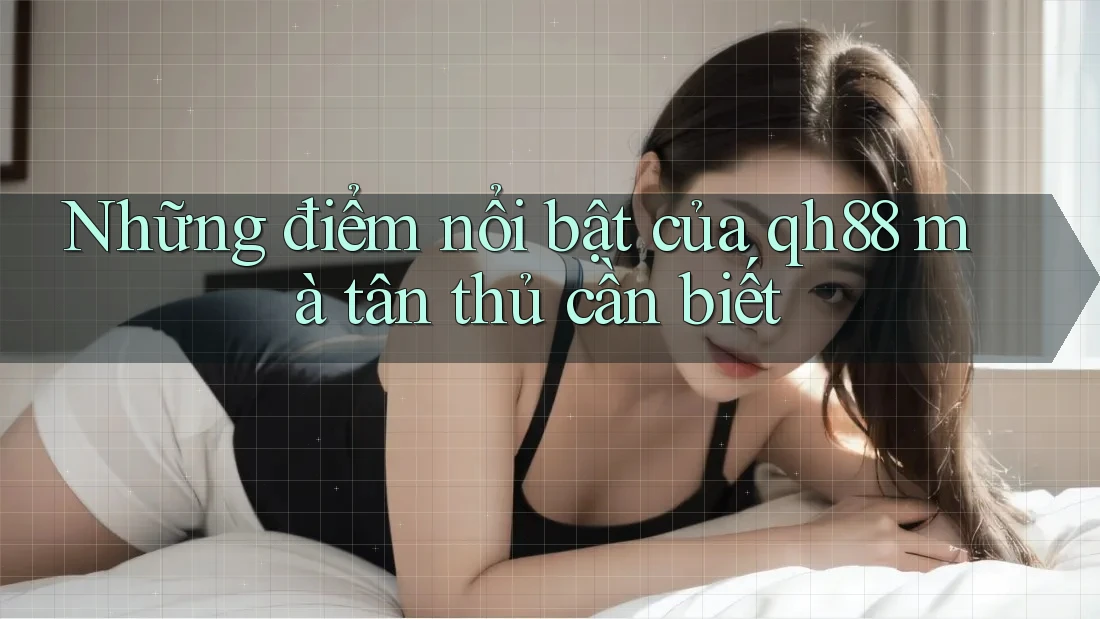 Những điểm nổi bật của qh88 mà tân thủ cần biết Những điểm nổi bật của qh88 mà tân thủ cần biết