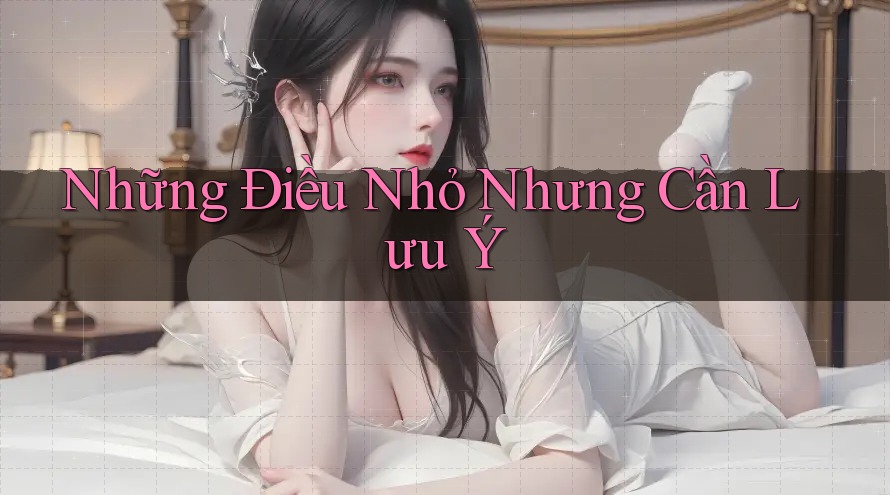 Những Điều Nhỏ Nhưng Cần Lưu Ý Những Điều Nhỏ Nhưng Cần Lưu Ý