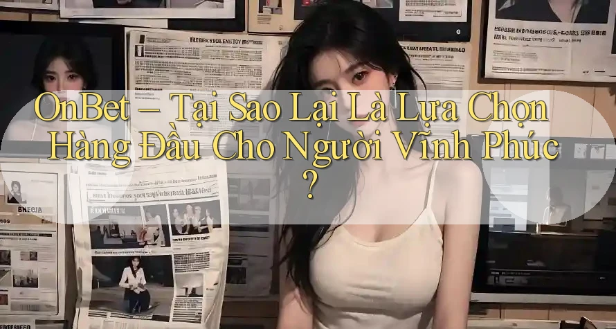 OnBet – Tại Sao Lại Là Lựa Chọn Hàng Đầu Cho Người Vĩnh Phúc? OnBet – Tại Sao Lại Là Lựa Chọn Hàng Đầu Cho Người Vĩnh Phúc?