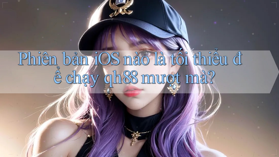 Phiên bản iOS nào là tối thiểu để chạy qh88 mượt mà? Phiên bản iOS nào là tối thiểu để chạy qh88 mượt mà?