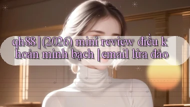 qh88 (2026) mini review điều khoản minh bạch email lừa đảo