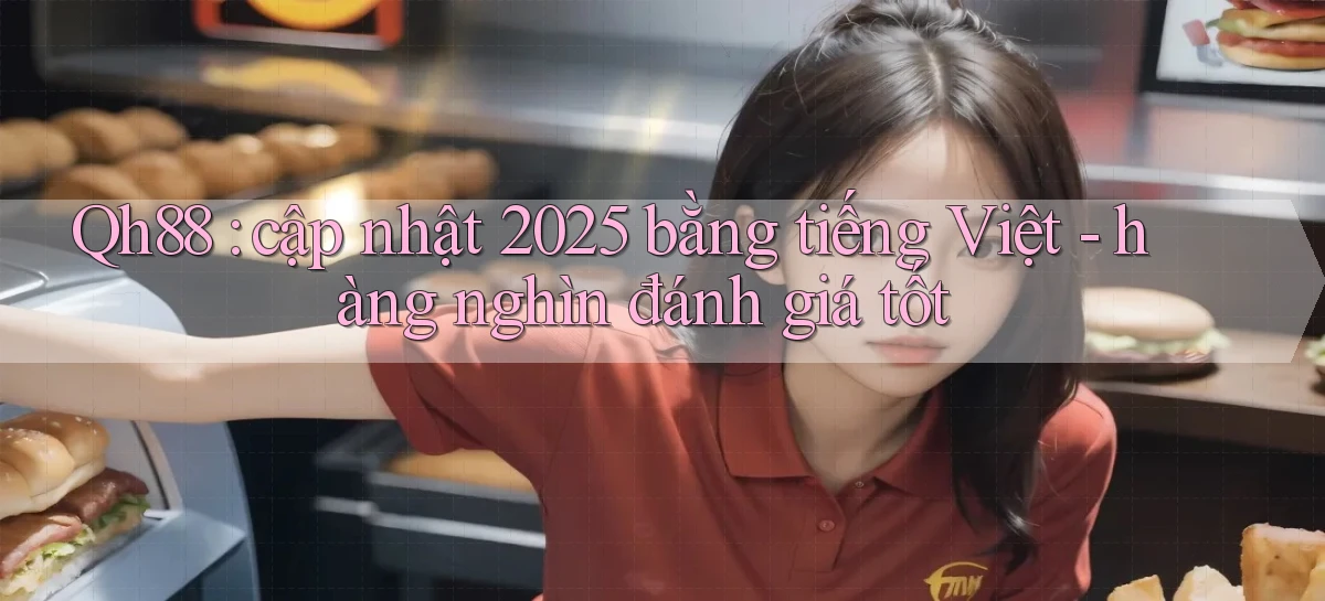 Qh88 cập nhật 2025 bằng tiếng Việt   hàng nghìn đánh giá tốt
