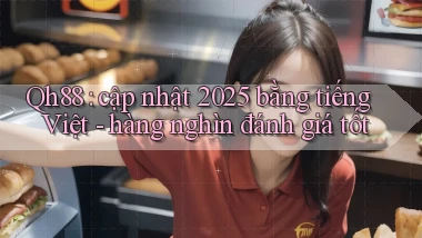 Qh88 cập nhật 2025 bằng tiếng Việt   hàng nghìn đánh giá tốt