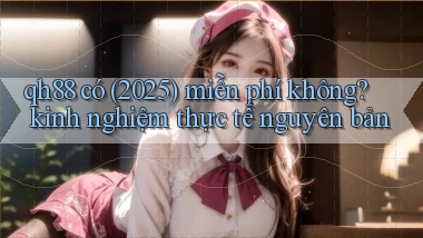qh88 có (2025) miễn phí không kinh nghiệm thực tế nguyên bản