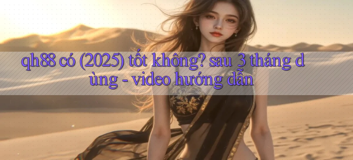qh88 có (2025) tốt không sau 3 tháng dùng   video hướng dẫn