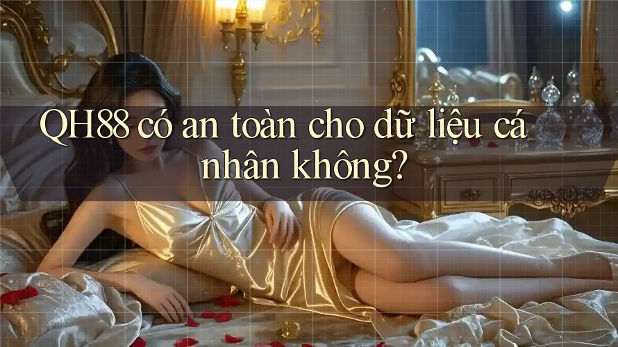 QH88 có an toàn cho dữ liệu cá nhân không? QH88 có an toàn cho dữ liệu cá nhân không?
