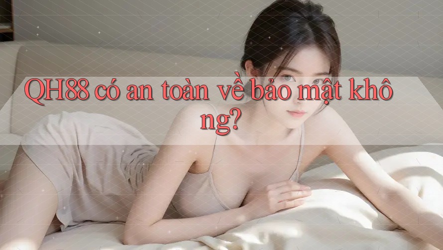 QH88 có an toàn về bảo mật không? QH88 có an toàn về bảo mật không?