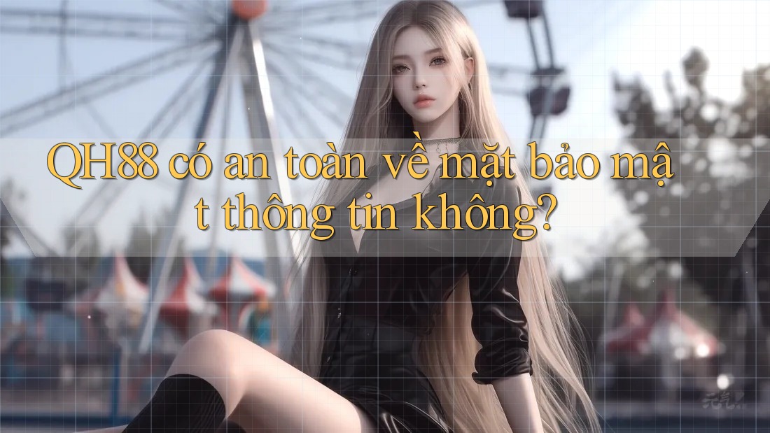 QH88 có an toàn về mặt bảo mật thông tin không? QH88 có an toàn về mặt bảo mật thông tin không?