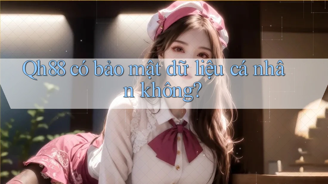 Qh88 có bảo mật dữ liệu cá nhân không? Qh88 có bảo mật dữ liệu cá nhân không?