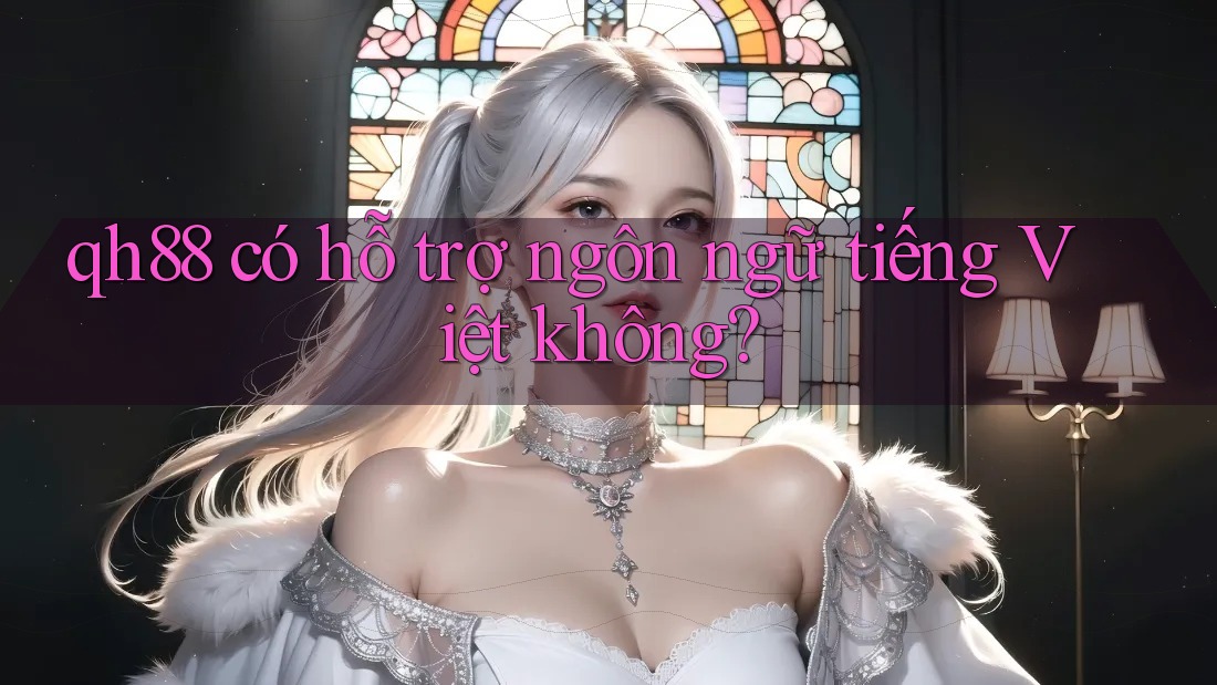 qh88 có hỗ trợ ngôn ngữ tiếng Việt không? qh88 có hỗ trợ ngôn ngữ tiếng Việt không?