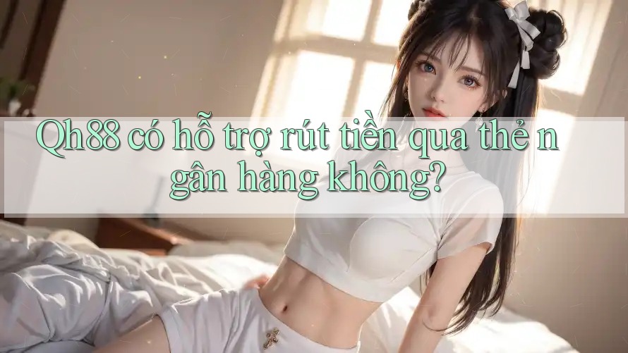 Qh88 có hỗ trợ rút tiền qua thẻ ngân hàng không? Qh88 có hỗ trợ rút tiền qua thẻ ngân hàng không?