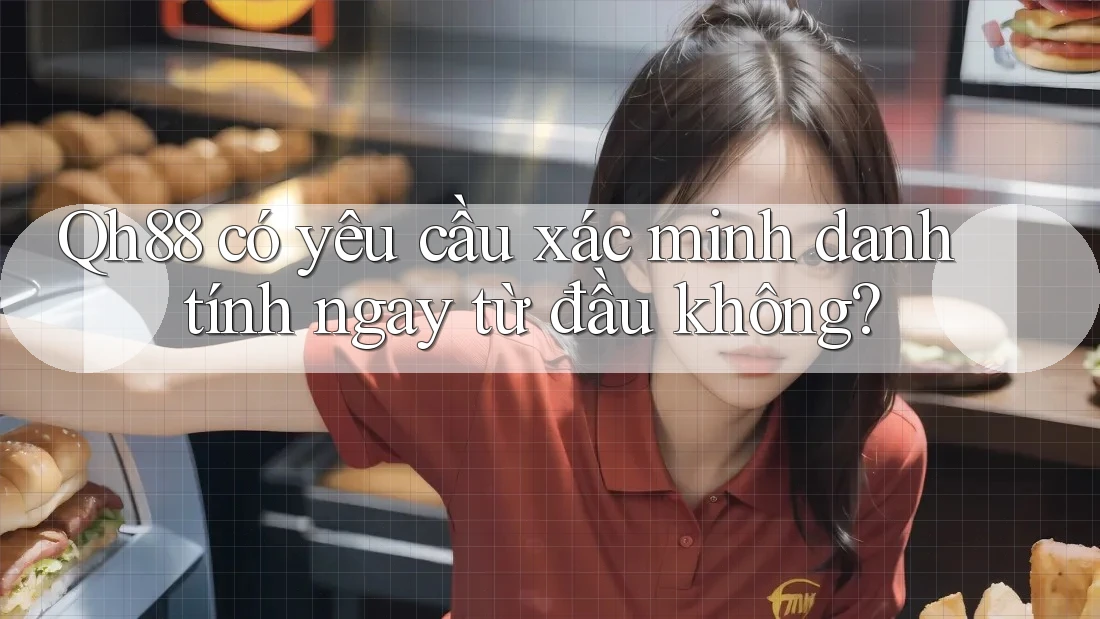 qh88 có yêu cầu xác minh danh tính ngay từ đầu không? qh88 có yêu cầu xác minh danh tính ngay từ đầu không?