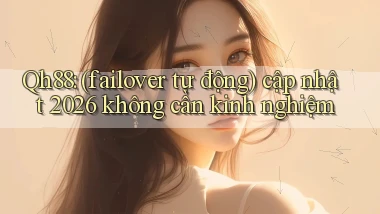 Qh88 (failover tự động) cập nhật 2026 không cần kinh nghiệm
