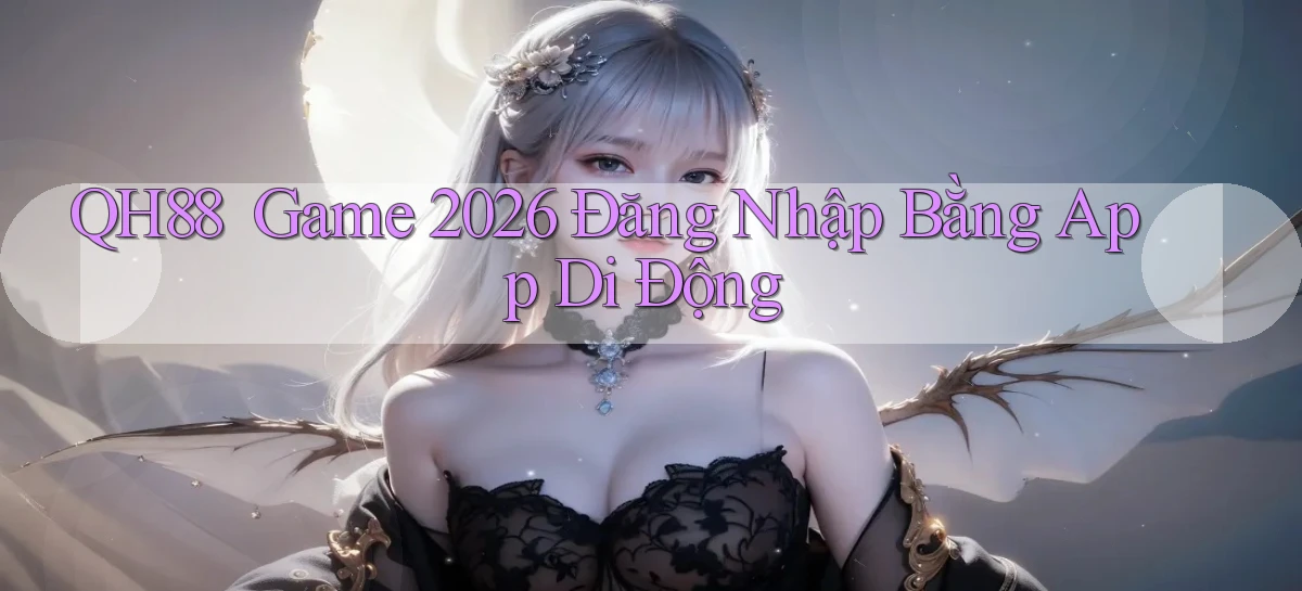 qh88 ｜ Game 2026 Đăng Nhập Bằng App Di Động