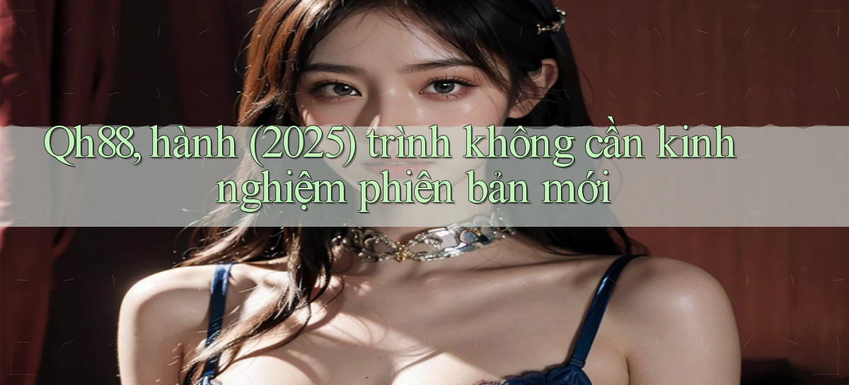 Qh88, hành (2025) trình không cần kinh nghiệm phiên bản mới