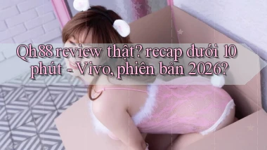Qh88 review thật recap dưới 10 phút   Vivo, phiên bản 2026