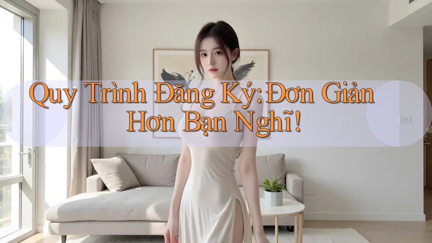 Quy Trình Đăng Ký: Đơn Giản Hơn Bạn Nghĩ! Quy Trình Đăng Ký: Đơn Giản Hơn Bạn Nghĩ!