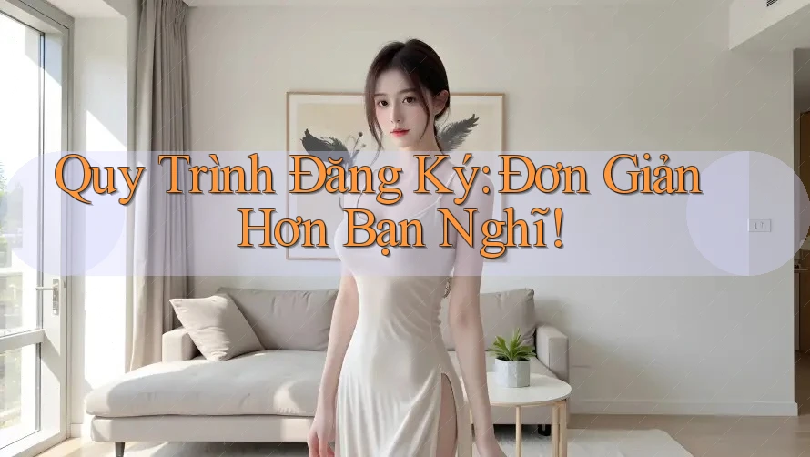 Quy Trình Đăng Ký: Đơn Giản Hơn Bạn Nghĩ! Quy Trình Đăng Ký: Đơn Giản Hơn Bạn Nghĩ!
