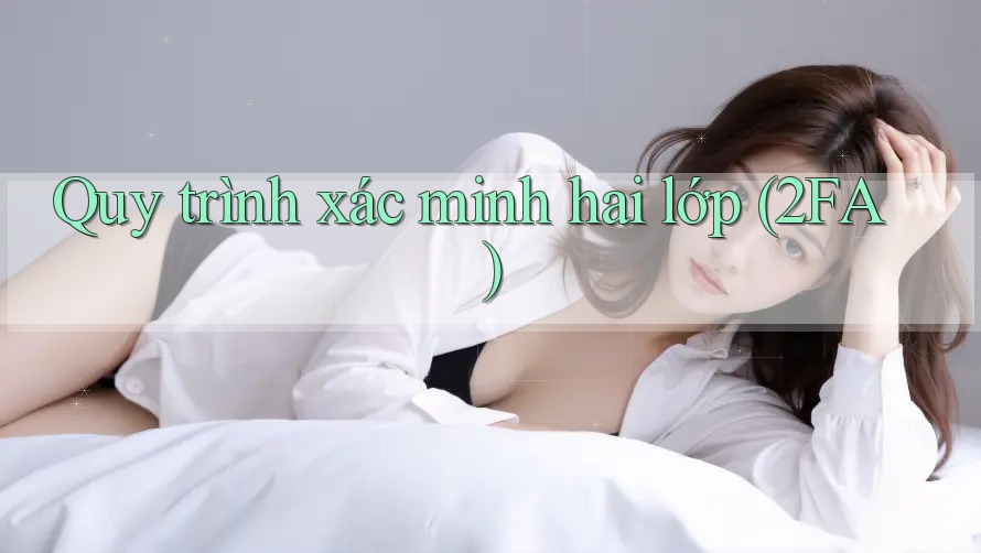 Quy trình xác minh hai lớp (2FA) Quy trình xác minh hai lớp (2FA)