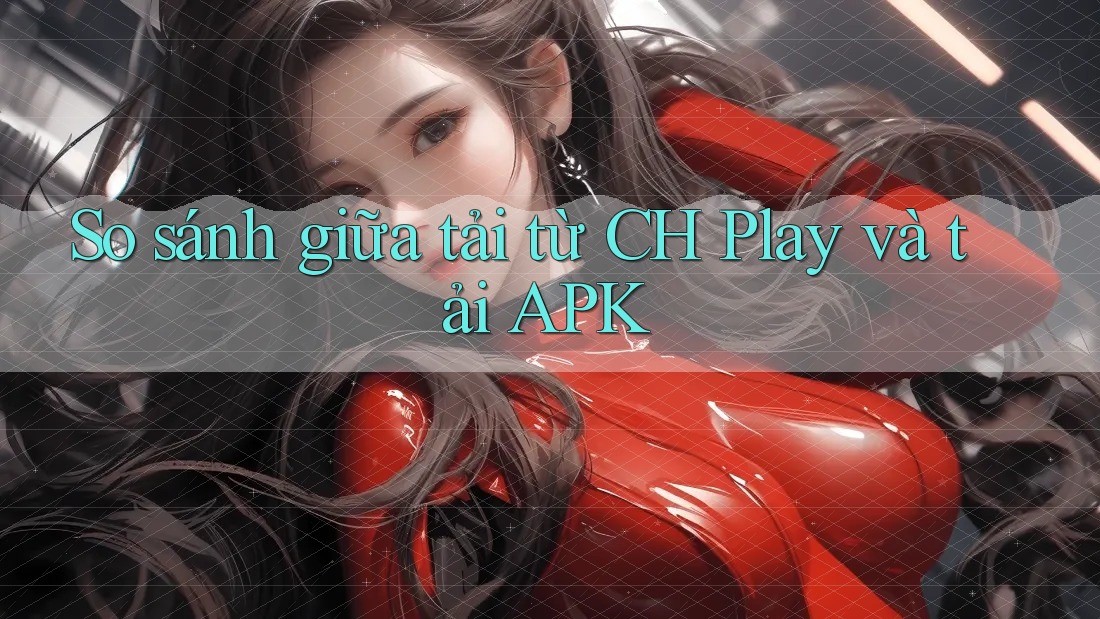 So sánh giữa tải từ CH Play và tải APK So sánh giữa tải từ CH Play và tải APK