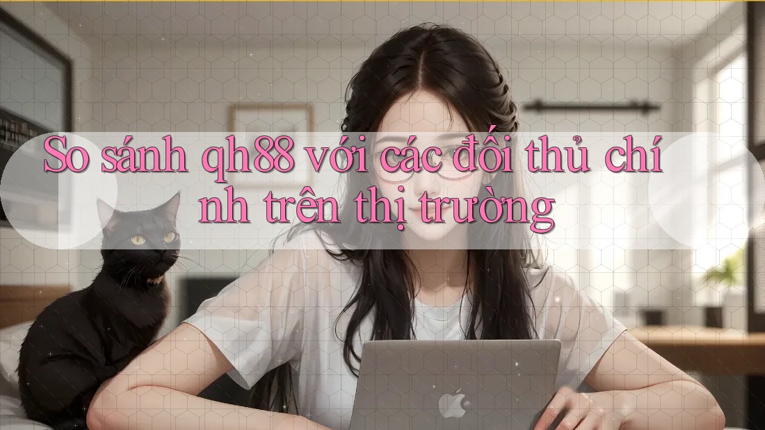 So sánh qh88 với các đối thủ chính trên thị trường So sánh qh88 với các đối thủ chính trên thị trường