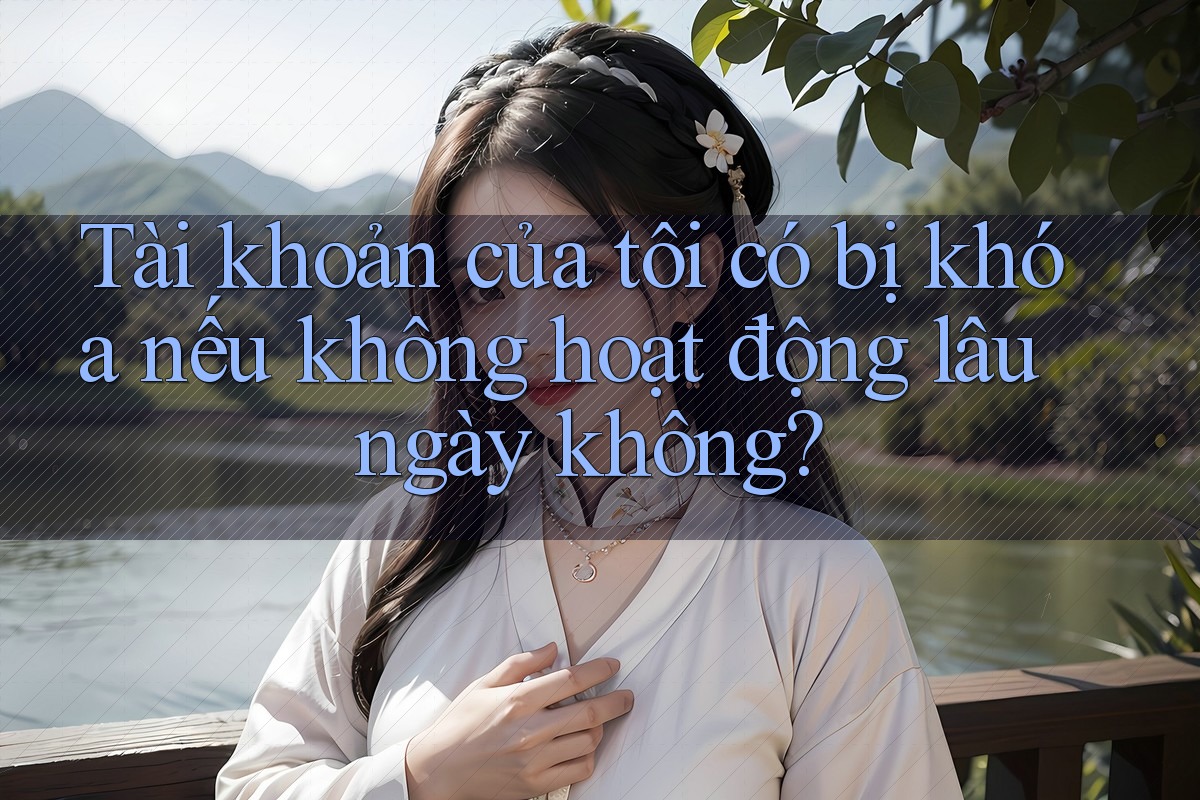 Tài khoản của tôi có bị khóa nếu không hoạt động lâu ngày không? Tài khoản của tôi có bị khóa nếu không hoạt động lâu ngày không?