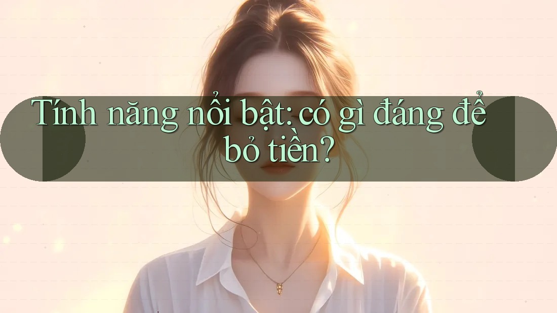 Tính năng nổi bật: có gì đáng để bỏ tiền Tính năng nổi bật: có gì đáng để bỏ tiền