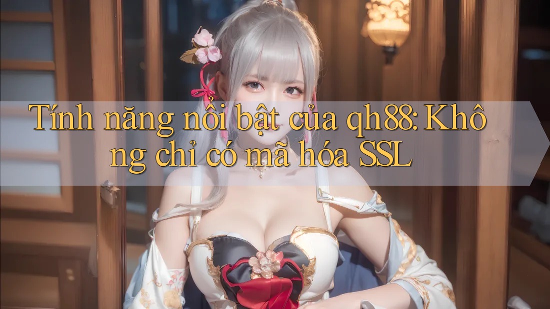 Tính năng nổi bật của qh88: Không chỉ có mã hóa SSL Tính năng nổi bật của qh88: Không chỉ có mã hóa SSL