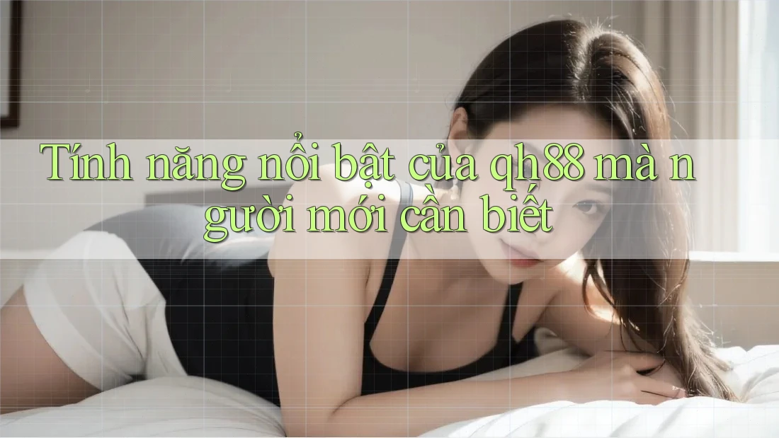 Tính năng nổi bật của qh88 mà người mới cần biết Tính năng nổi bật của qh88 mà người mới cần biết