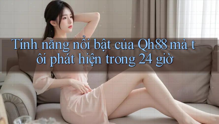 Tính năng nổi bật của Qh88 mà tôi phát hiện trong 24 giờ Tính năng nổi bật của Qh88 mà tôi phát hiện trong 24 giờ