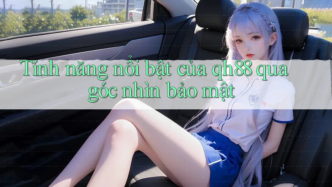 Tính năng nổi bật của qh88 qua góc nhìn bảo mật