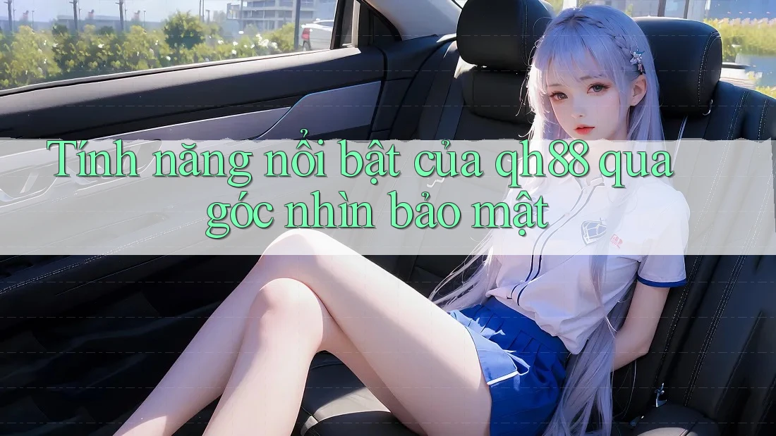 Tính năng nổi bật của qh88 qua góc nhìn bảo mật Tính năng nổi bật của qh88 qua góc nhìn bảo mật