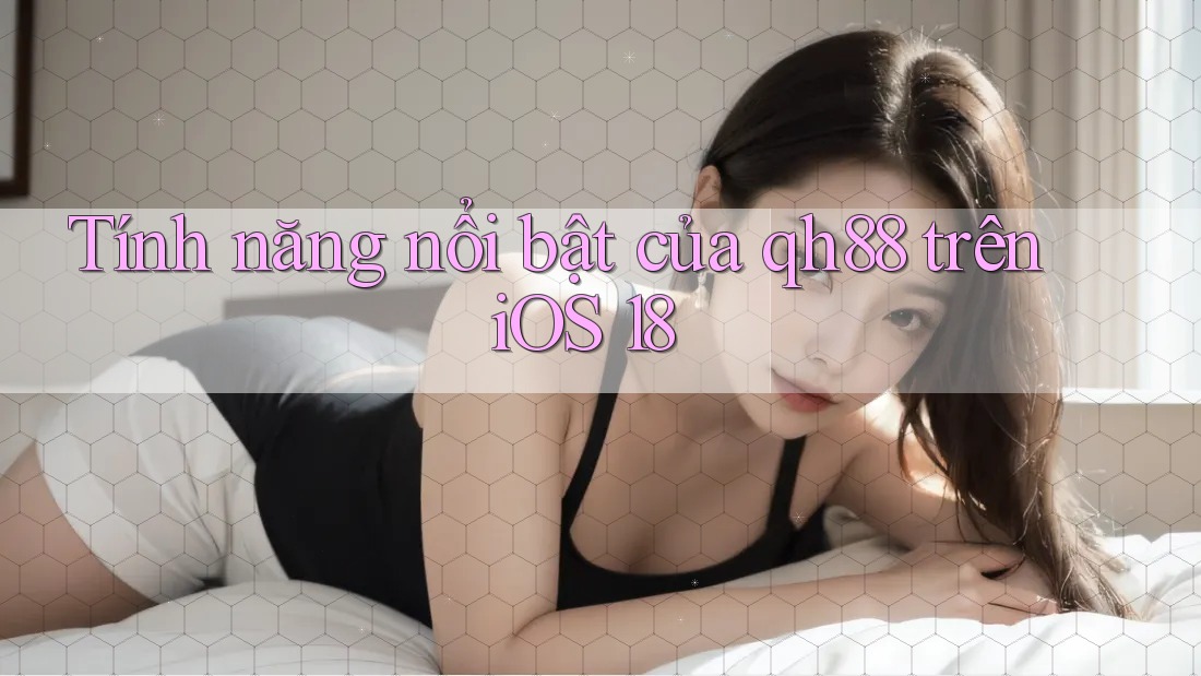 Tính năng nổi bật của qh88 trên iOS 18 Tính năng nổi bật của qh88 trên iOS 18
