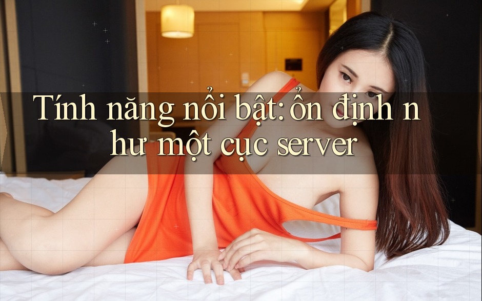 Tính năng nổi bật: ổn định như một cục server Tính năng nổi bật: ổn định như một cục server