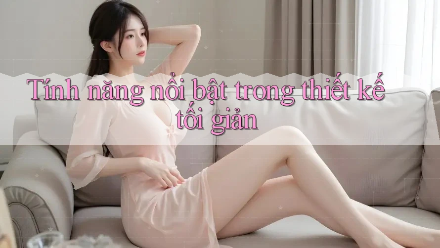 Tính năng nổi bật trong thiết kế tối giản Tính năng nổi bật trong thiết kế tối giản