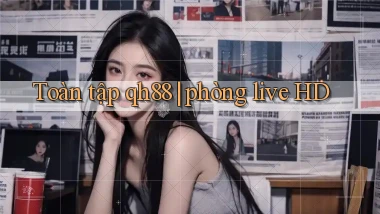 Toàn tập qh88 phòng live HD