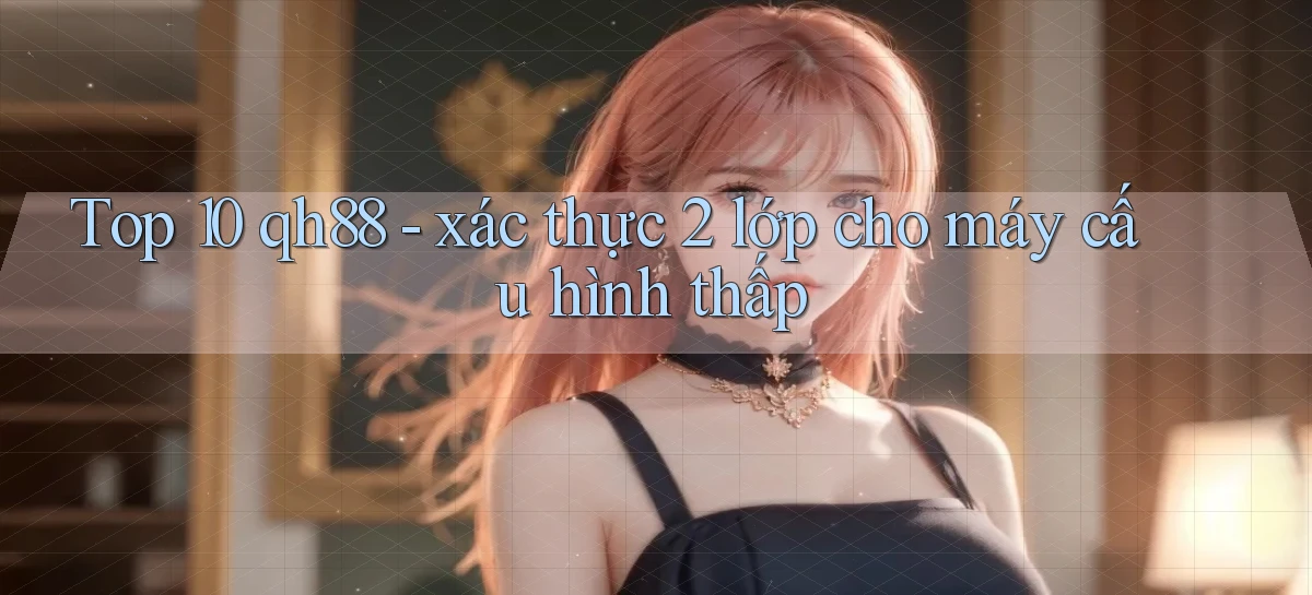 Top 10 qh88   xác thực 2 lớp cho máy cấu hình thấp