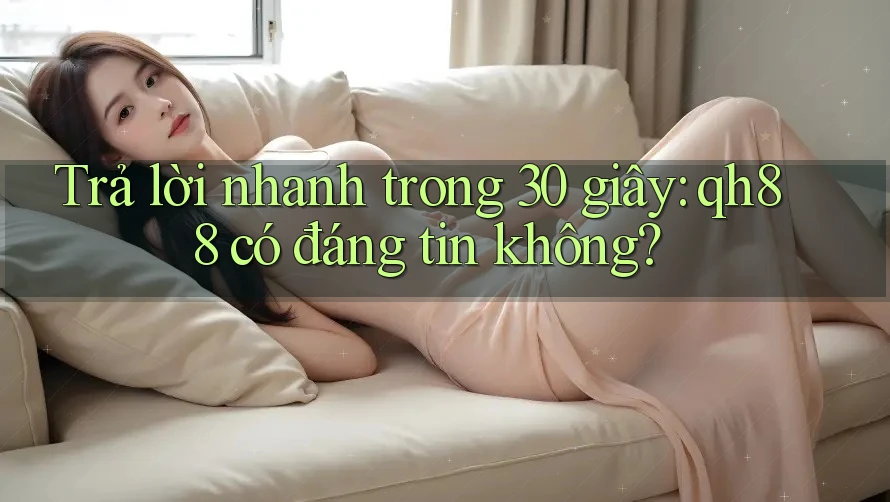Trả lời nhanh trong 30 giây: qh88 có đáng tin không? Trả lời nhanh trong 30 giây: qh88 có đáng tin không?