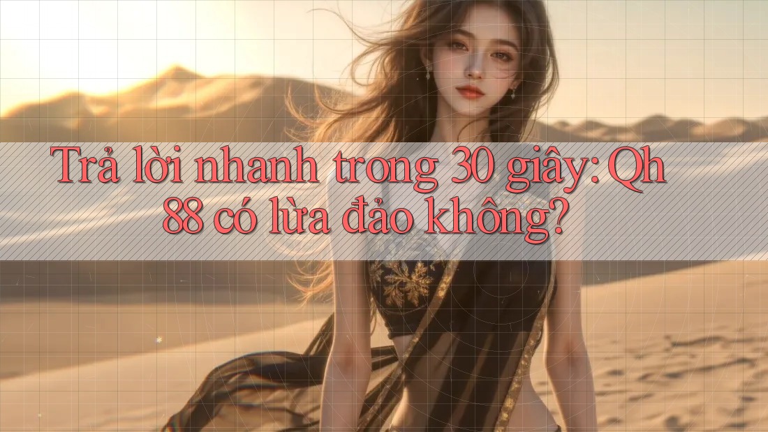 Trả lời nhanh trong 30 giây: Qh88 có lừa đảo không? Trả lời nhanh trong 30 giây: Qh88 có lừa đảo không?