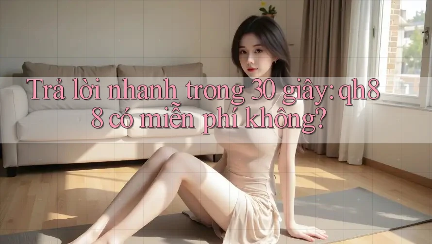 Trả lời nhanh trong 30 giây: qh88 có miễn phí không? Trả lời nhanh trong 30 giây: qh88 có miễn phí không?
