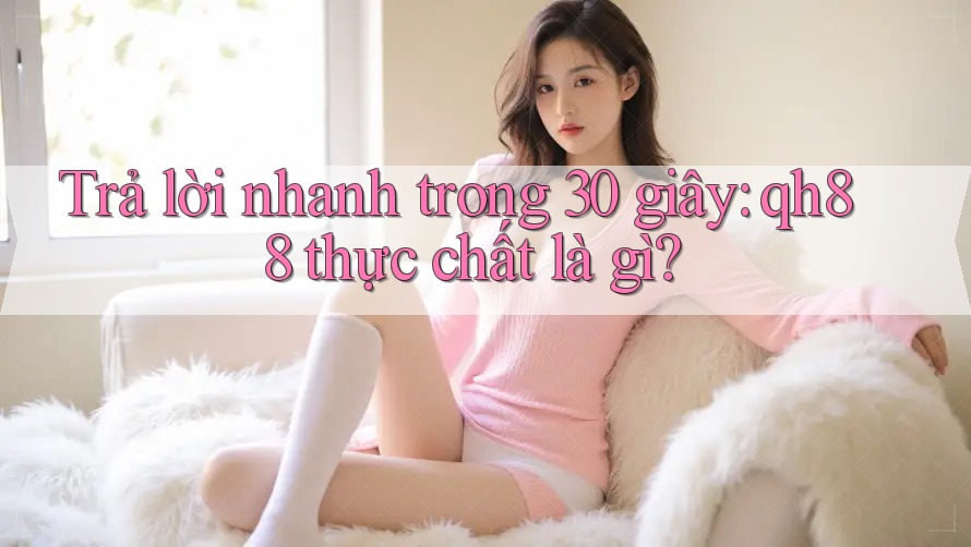 Trả lời nhanh trong 30 giây: qh88 thực chất là gì?