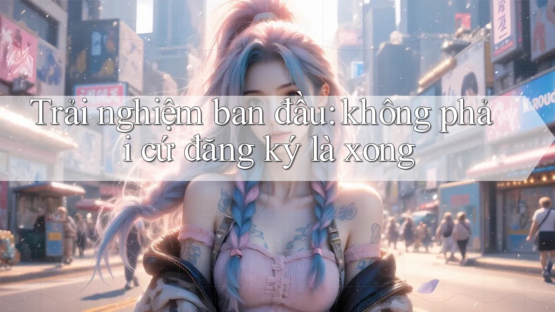 Trải nghiệm ban đầu: không phải cứ đăng ký là xong Trải nghiệm ban đầu: không phải cứ đăng ký là xong