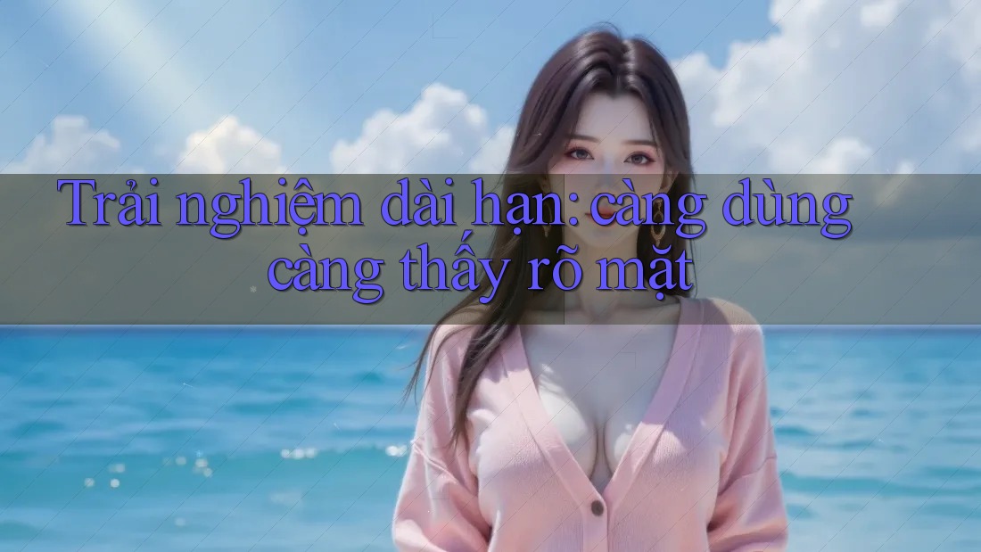 Trải nghiệm dài hạn: càng dùng càng thấy rõ mặt Trải nghiệm dài hạn: càng dùng càng thấy rõ mặt