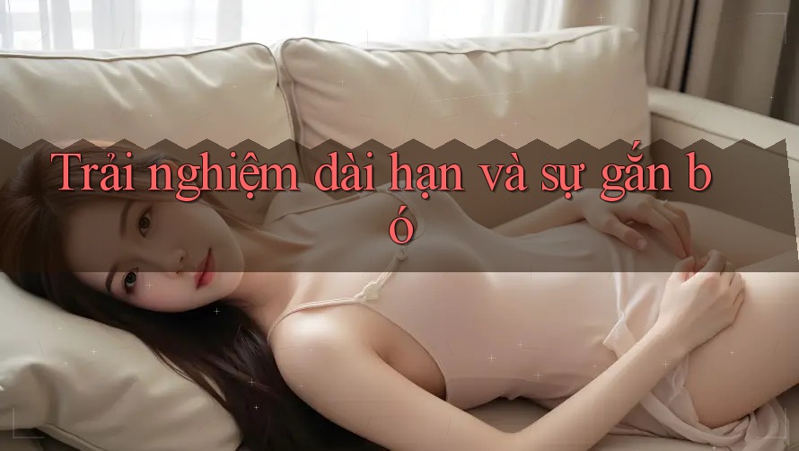 Trải nghiệm dài hạn và sự gắn bó Trải nghiệm dài hạn và sự gắn bó